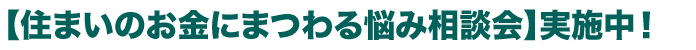 • 【住まいのお金にまつわる悩み相談会】 実施中！